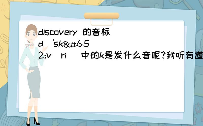 discovery 的音标[dɪ'skʌvəri] 中的k是发什么音呢?我听有道里面读