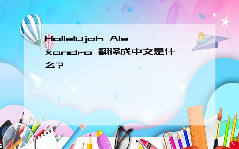 Hallelujah Alexandra 翻译成中文是什么?