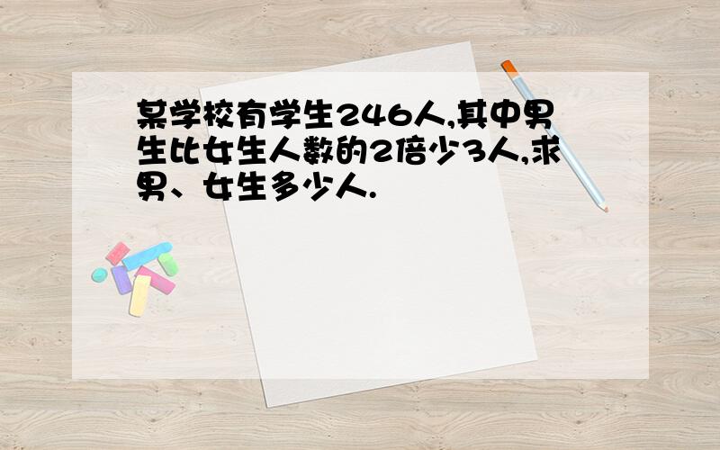 某学校有学生246人,其中男生比女生人数的2倍少3人,求男、女生多少人.