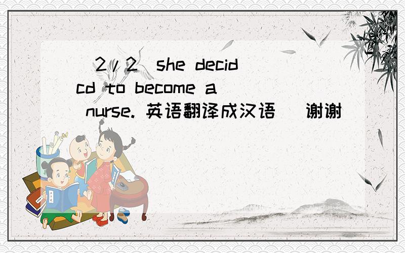 (2/2)she decidcd to become a nurse. 英语翻译成汉语   谢谢