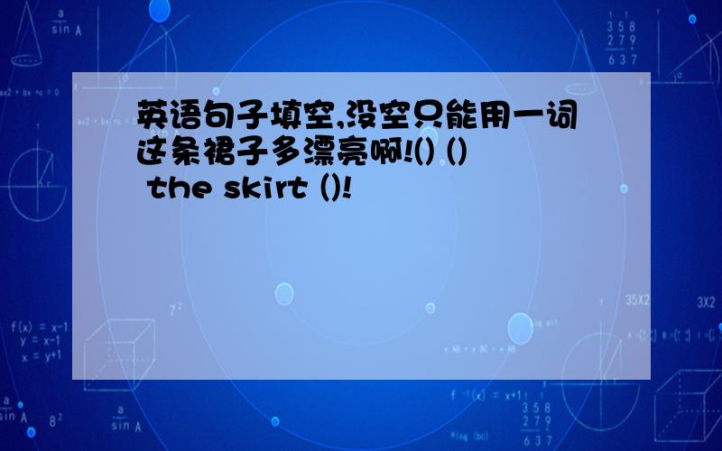 英语句子填空,没空只能用一词这条裙子多漂亮啊!() () the skirt ()!