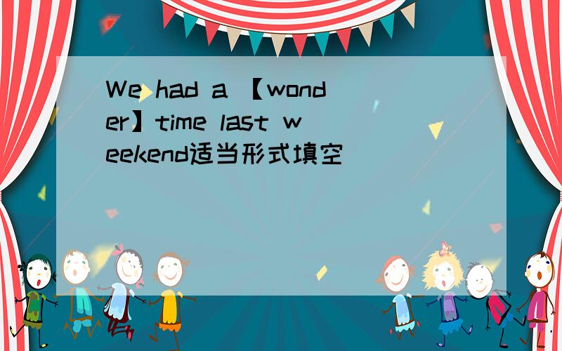 We had a 【wonder】time last weekend适当形式填空