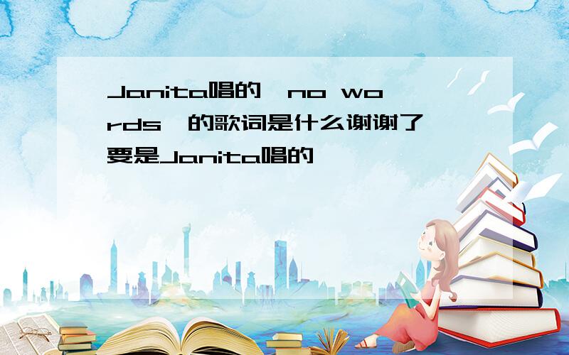 Janita唱的《no words》的歌词是什么谢谢了,要是Janita唱的