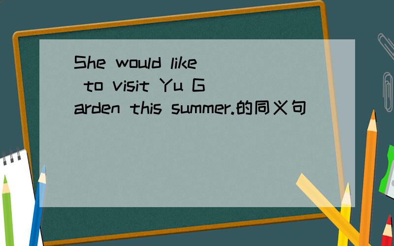 She would like to visit Yu Garden this summer.的同义句