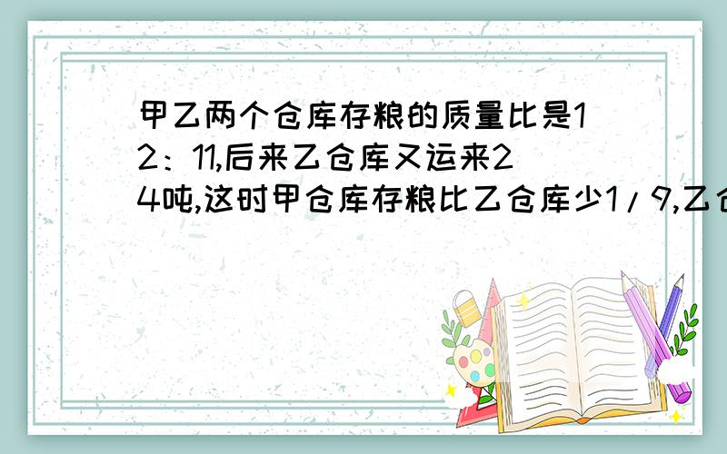 甲乙两个仓库存粮的质量比是12：11,后来乙仓库又运来24吨,这时甲仓库存粮比乙仓库少1/9,乙仓库原来存粮多少吨?