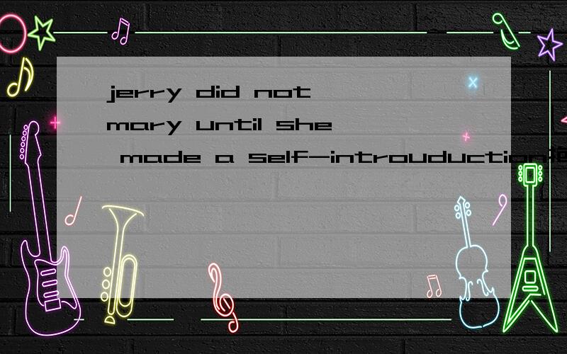 jerry did not mary until she made a self-introuduction抱歉原题是这样的Jerry did not ------------- Mary until she made a self-introduction选择填空A recognize B realize C know D find