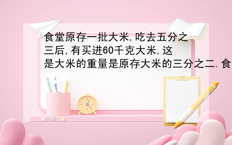 食堂原存一批大米,吃去五分之三后,有买进60千克大米,这是大米的重量是原存大米的三分之二.食堂原存大米多少千克?