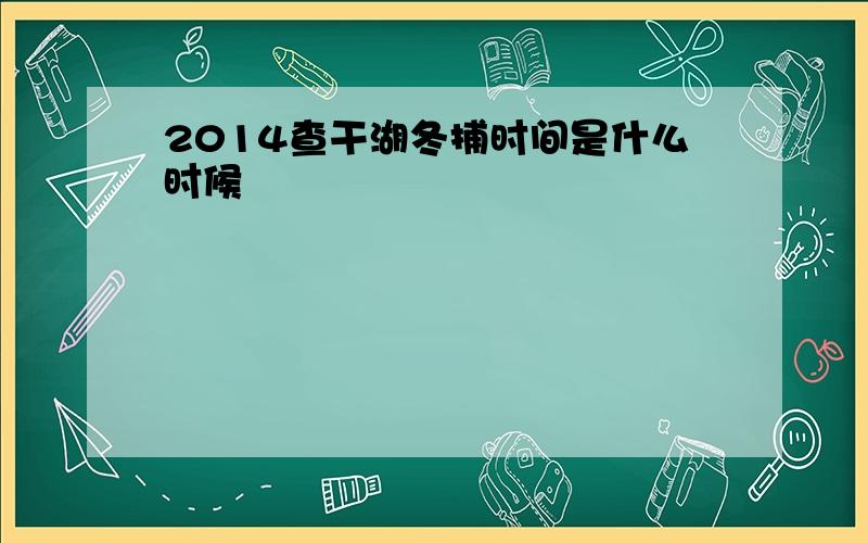 2014查干湖冬捕时间是什么时候