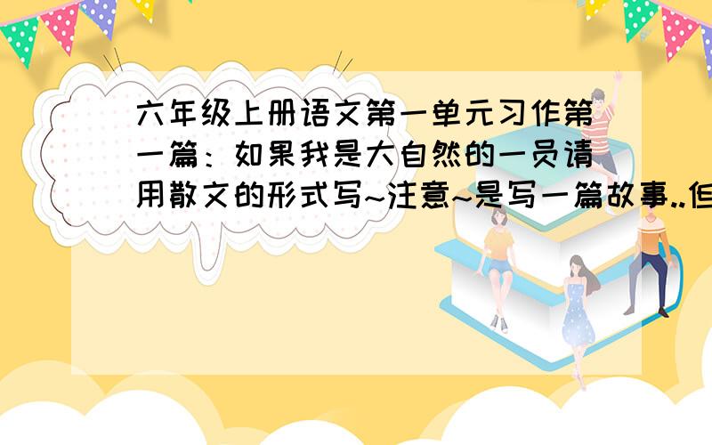 六年级上册语文第一单元习作第一篇：如果我是大自然的一员请用散文的形式写~注意~是写一篇故事..但要有自己的感想。