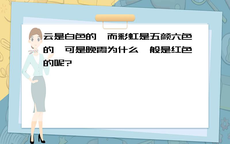 云是白色的,而彩虹是五颜六色的,可是晚霞为什么一般是红色的呢?