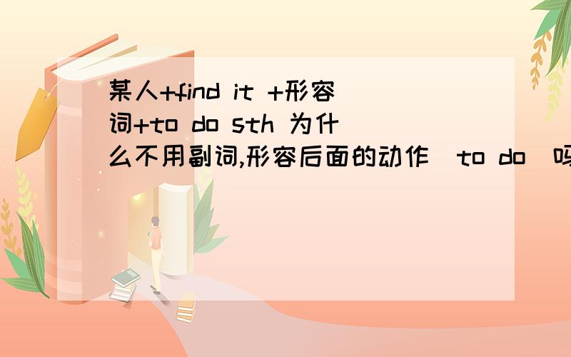 某人+find it +形容词+to do sth 为什么不用副词,形容后面的动作（to do）吗