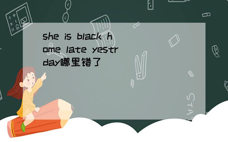 she is black home late yestrday哪里错了