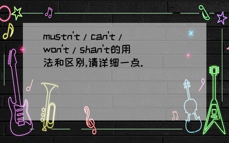 mustn't/can't/won't/shan't的用法和区别,请详细一点.