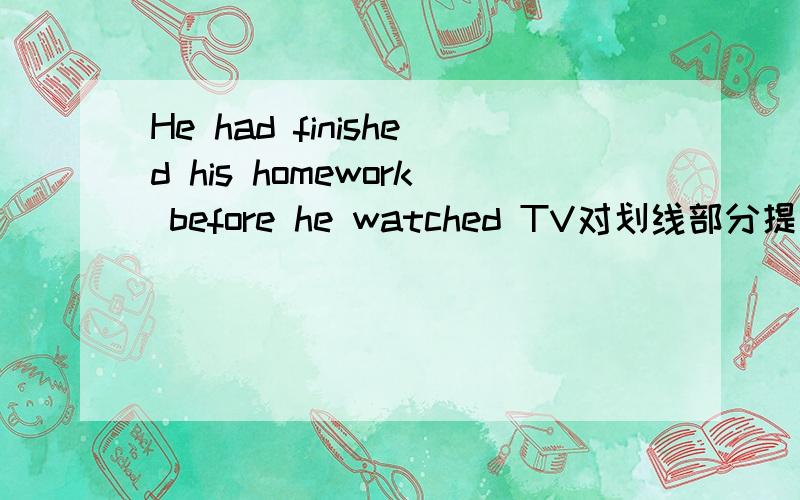 He had finished his homework before he watched TV对划线部分提问 划线部分为before he watched TV____ ____ ____ ____ his homework?四个空格可以用when吗我记得现在完成时是用how soon提问的...