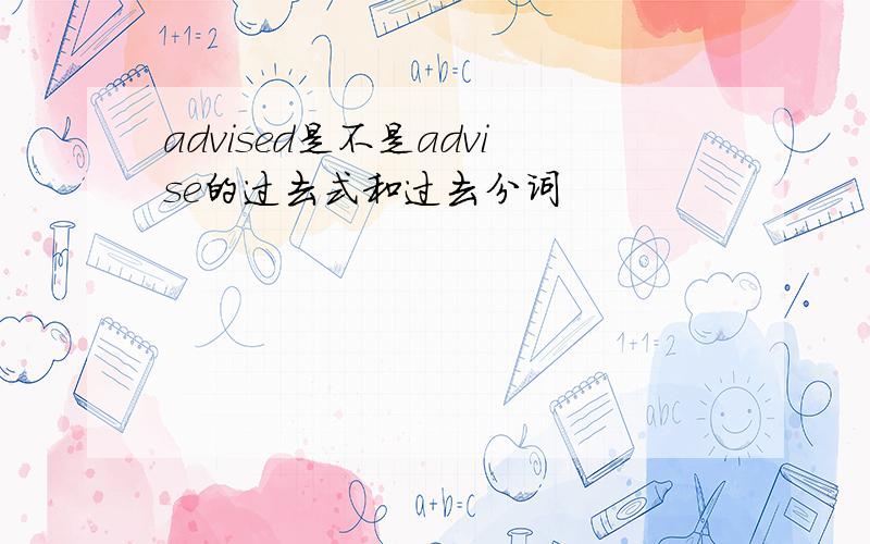 advised是不是advise的过去式和过去分词