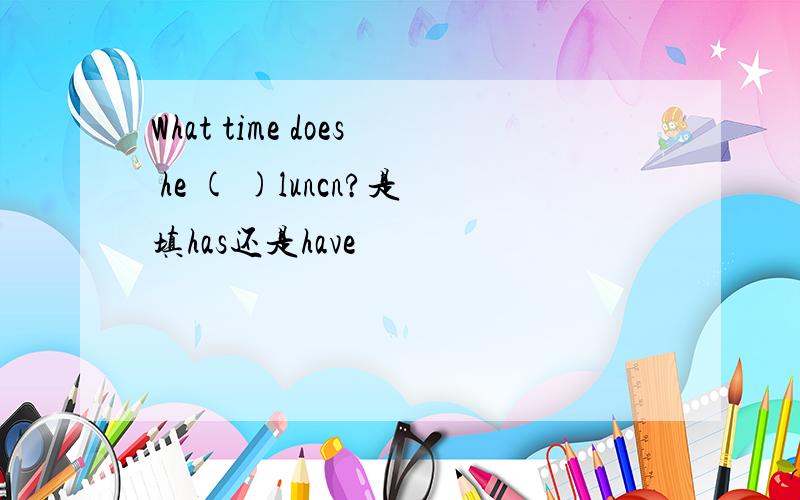 What time does he ( )luncn?是填has还是have