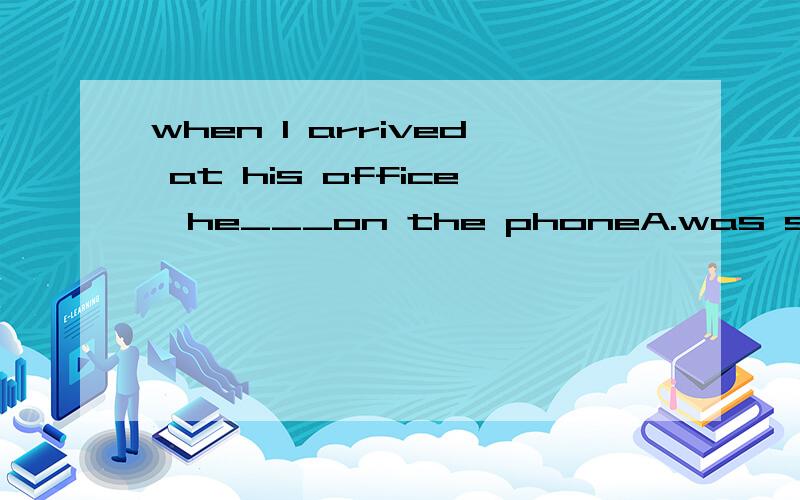 when I arrived at his office,he___on the phoneA.was speaking B.had been speaking答案是哪一个?为什么不能选另一个?