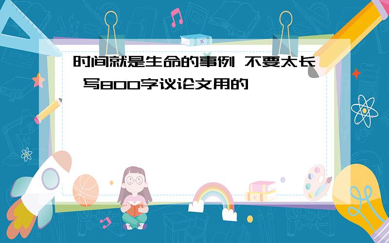 时间就是生命的事例 不要太长 写800字议论文用的