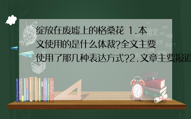 绽放在废墟上的格桑花 1.本文使用的是什么体裁?全文主要使用了那几种表达方式?2.文章主要报道了哪几件事情?请用简洁的语言分别写出来.3.文章11段使用了哪几种修辞手法?这样的手法起什