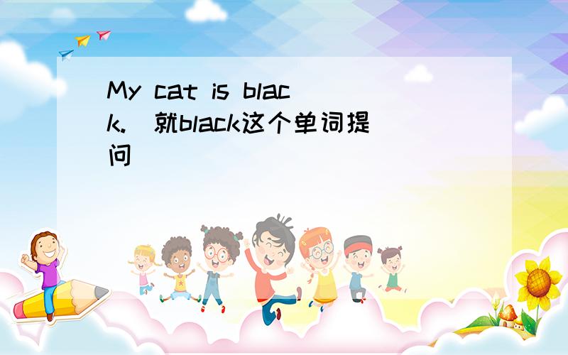 My cat is black.（就black这个单词提问）