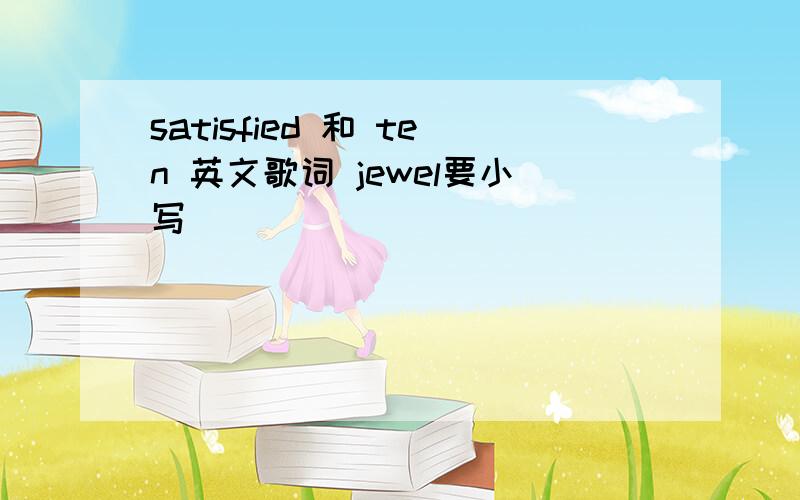 satisfied 和 ten 英文歌词 jewel要小写