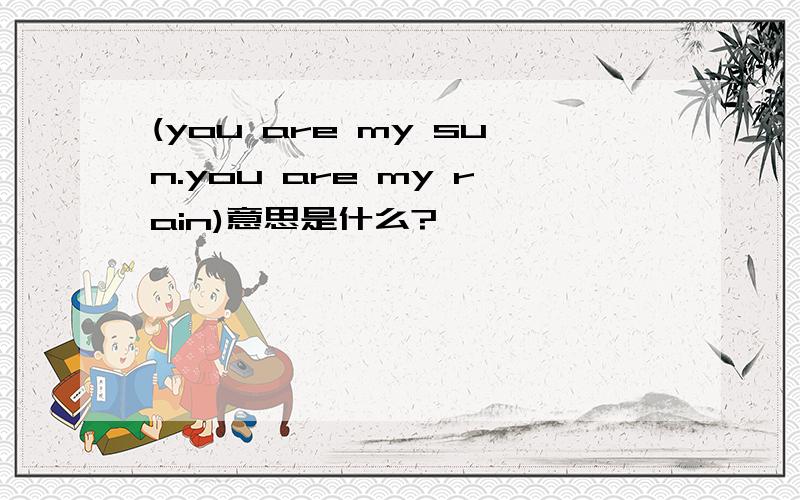 (you are my sun.you are my rain)意思是什么?