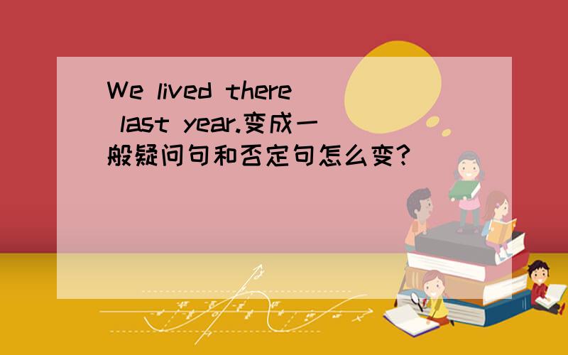 We lived there last year.变成一般疑问句和否定句怎么变?