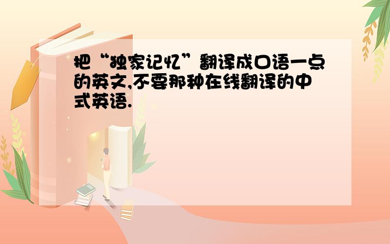 把“独家记忆”翻译成口语一点的英文,不要那种在线翻译的中式英语.