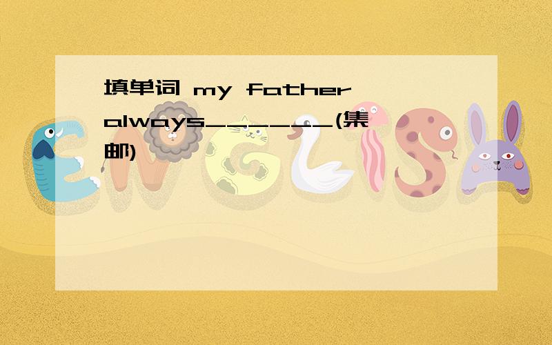 填单词 my father always______(集邮)