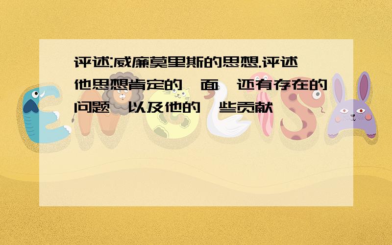 评述:威廉莫里斯的思想.评述他思想肯定的一面,还有存在的问题,以及他的一些贡献