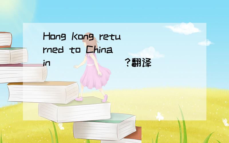 Hong Kong returned to China in_______?翻译