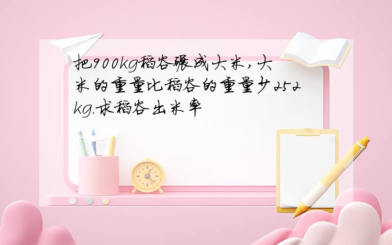 把900kg稻谷碾成大米,大米的重量比稻谷的重量少252kg.求稻谷出米率