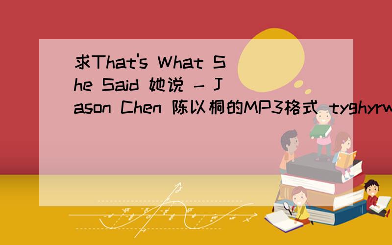 求That's What She Said 她说 - Jason Chen 陈以桐的MP3格式 tyghyrwzy@Gmail.com