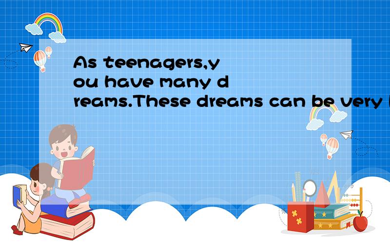 As teenagers,you have many dreams.These dreams can be very big,like winning the Nobel Prize,or they can be small.You may just want to become one of the ten best students in your class.Once (一旦) you find a dream,what do you do with it?Do you ever