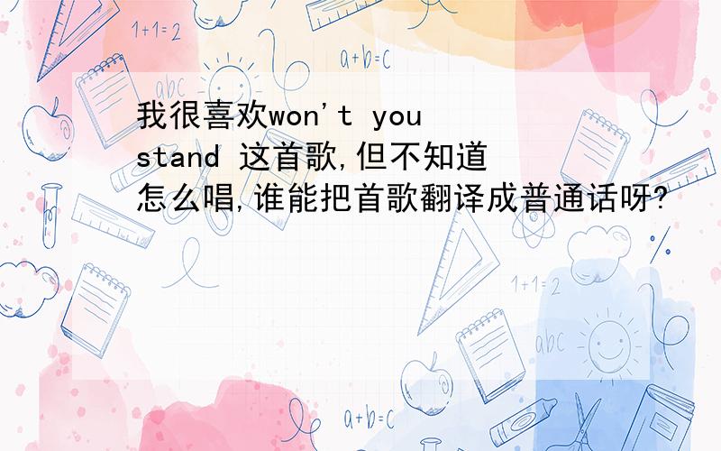 我很喜欢won't you stand 这首歌,但不知道怎么唱,谁能把首歌翻译成普通话呀?