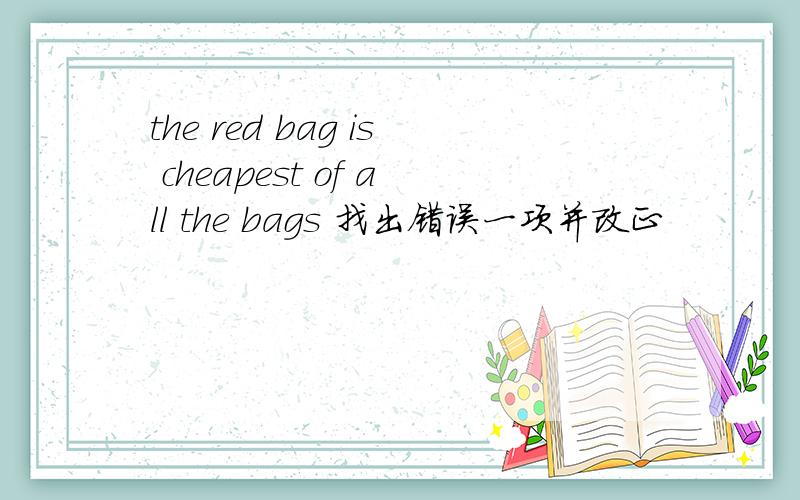 the red bag is cheapest of all the bags 找出错误一项并改正