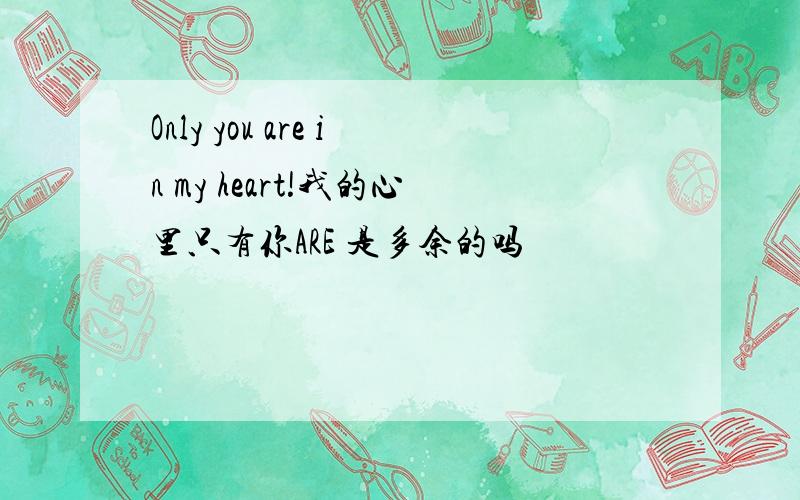 Only you are in my heart!我的心里只有你ARE 是多余的吗