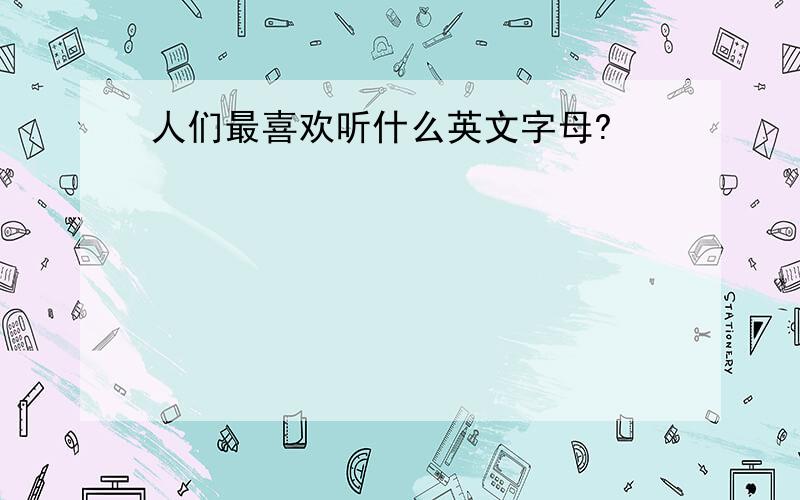 人们最喜欢听什么英文字母?