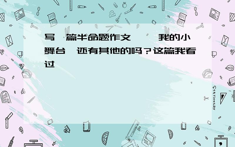 写一篇半命题作文《 ,我的小舞台》还有其他的吗？这篇我看过