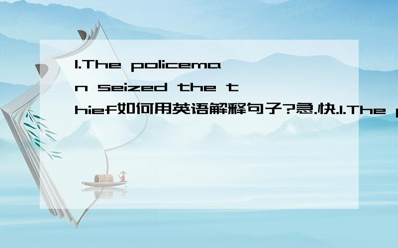 1.The policeman seized the thief如何用英语解释句子?急.快.1.The policeman seized the thief2.I borrowed the book yesterday3.The film was good except for the ending4.He tried his best to lift it5.He seized me when Ifell off the bike6.I have k