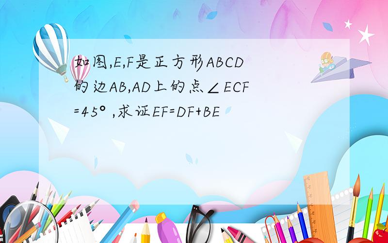 如图,E,F是正方形ABCD的边AB,AD上的点∠ECF=45° ,求证EF=DF+BE