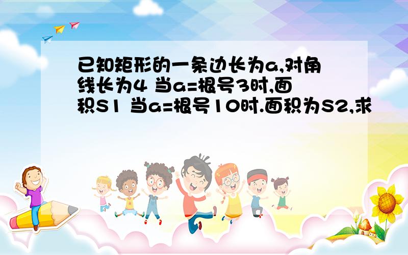 已知矩形的一条边长为a,对角线长为4 当a=根号3时,面积S1 当a=根号10时.面积为S2,求