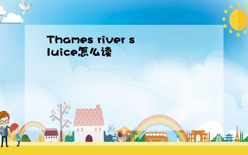 Thames river sluice怎么读