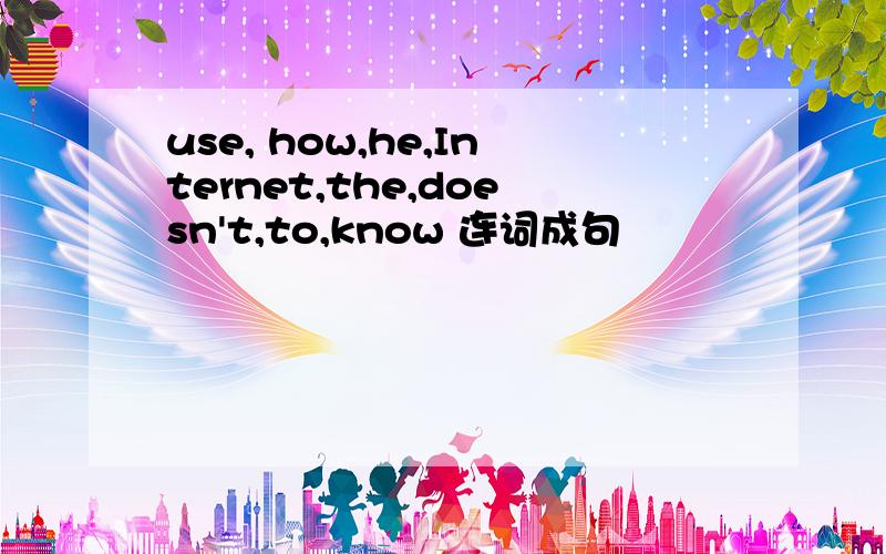 use, how,he,Internet,the,doesn't,to,know 连词成句