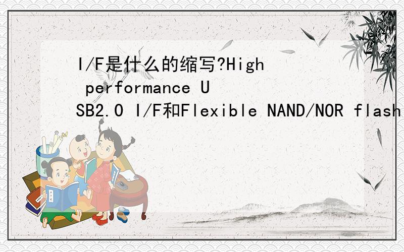 I/F是什么的缩写?High performance USB2.0 I/F和Flexible NAND/NOR flash controller and flash card I/Fs中的I/F是什么意思?他们的全称是什么?