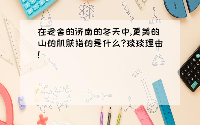 在老舍的济南的冬天中,更美的山的肌肤指的是什么?琰琰理由!