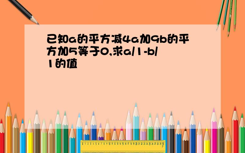 已知a的平方减4a加9b的平方加5等于0,求a/1-b/1的值