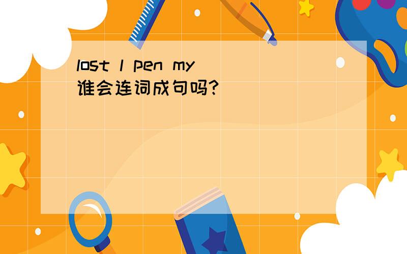 lost l pen my 谁会连词成句吗?