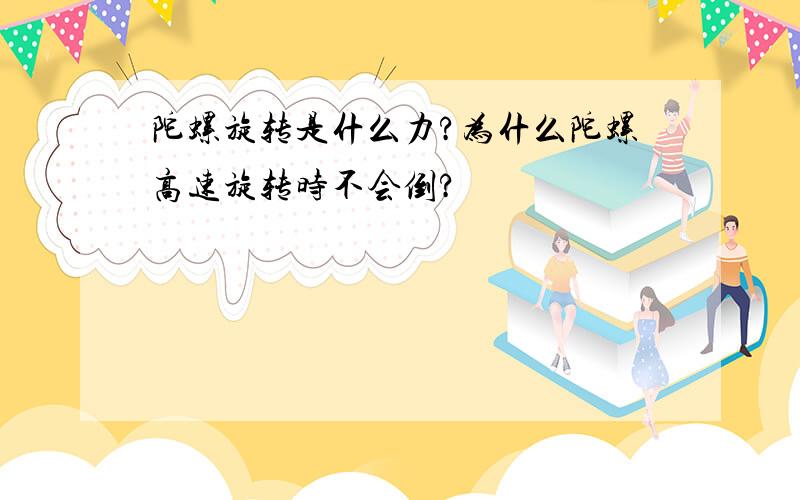 陀螺旋转是什么力?为什么陀螺高速旋转时不会倒?