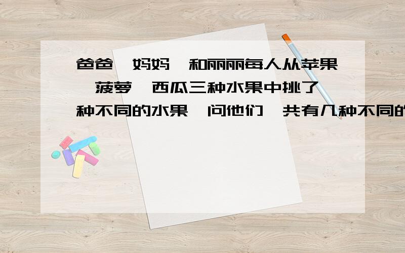 爸爸、妈妈、和丽丽每人从苹果、菠萝、西瓜三种水果中挑了一种不同的水果,问他们一共有几种不同的挑法?